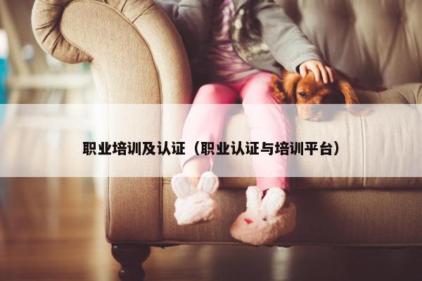 职业培训及认证（职业认证与培训平台）