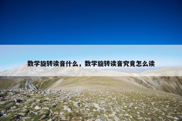 数学旋转读音什么，数学旋转读音究竟怎么读