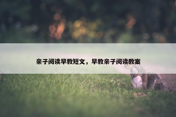亲子阅读早教短文，早教亲子阅读教案