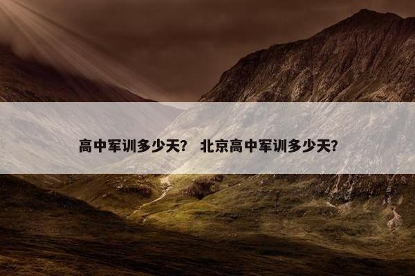 高中军训多少天？ 北京高中军训多少天？