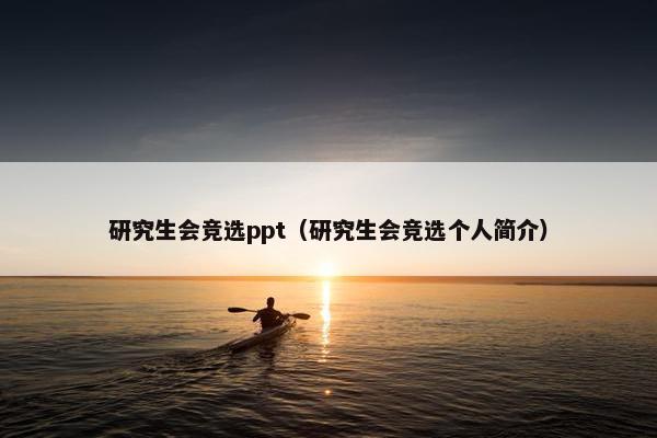 研究生会竞选ppt（研究生会竞选个人简介）