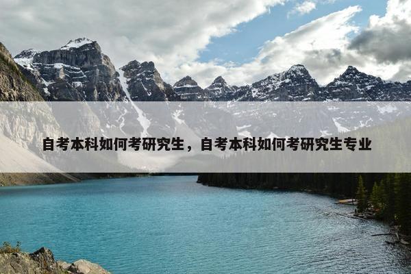 自考本科如何考研究生，自考本科如何考研究生专业
