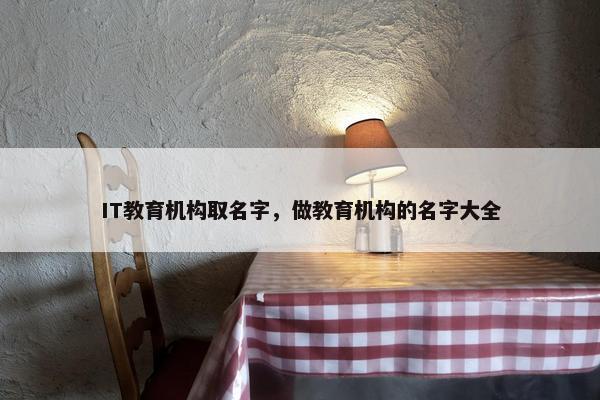 IT教育机构取名字，做教育机构的名字大全