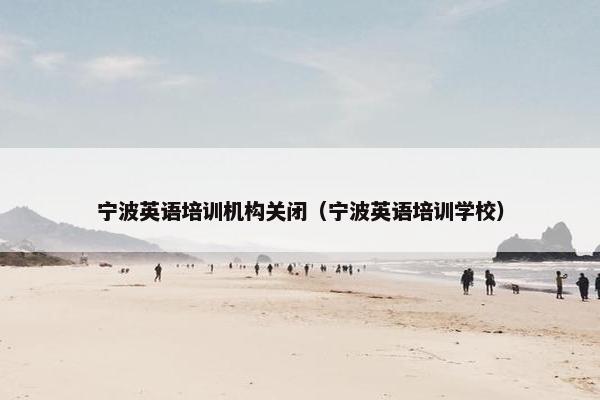 宁波英语培训机构关闭（宁波英语培训学校）