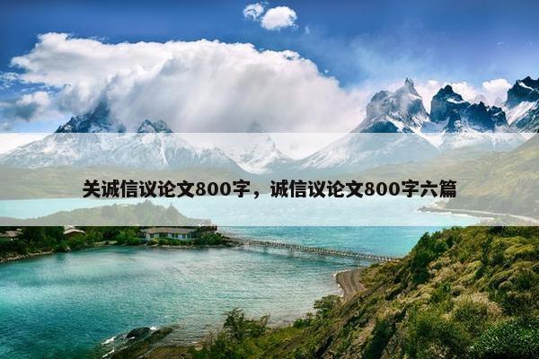 关诚信议论文800字，诚信议论文800字六篇