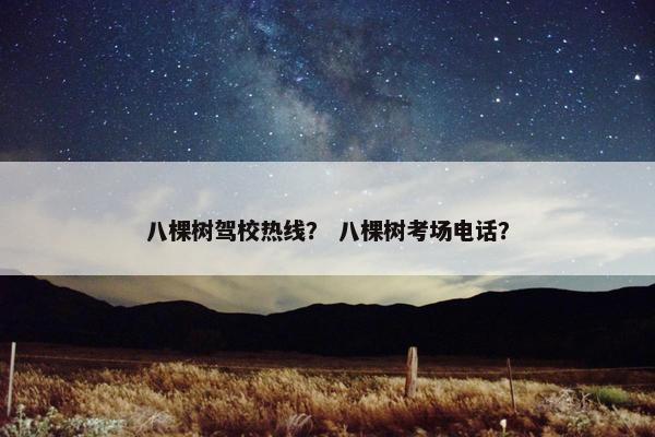 八棵树驾校热线？ 八棵树考场电话？