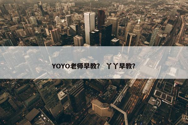 YOYO老师早教？ 丫丫早教？