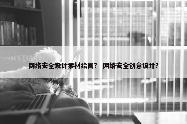 网络安全设计素材绘画？ 网络安全创意设计？