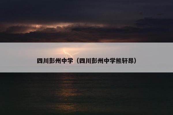 四川彭州中学（四川彭州中学熊轩昂）