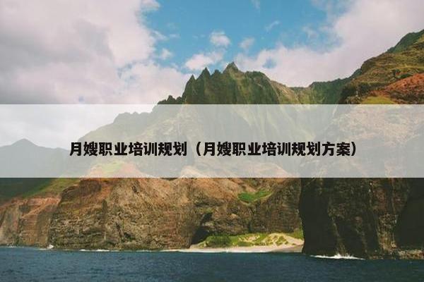 月嫂职业培训规划（月嫂职业培训规划方案）