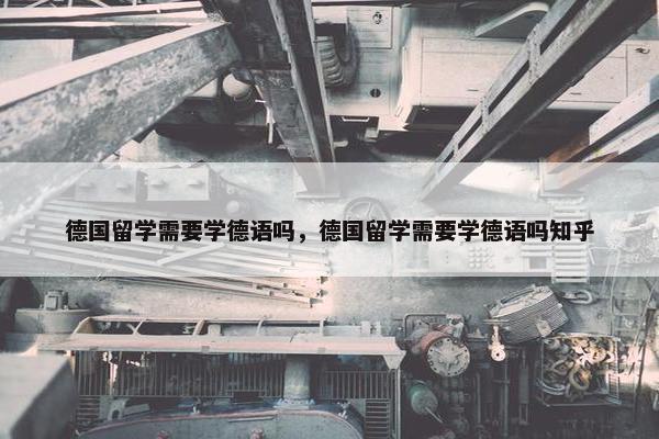 德国留学需要学德语吗，德国留学需要学德语吗知乎