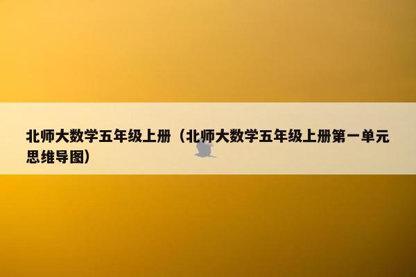 北师大数学五年级上册（北师大数学五年级上册第一单元思维导图）