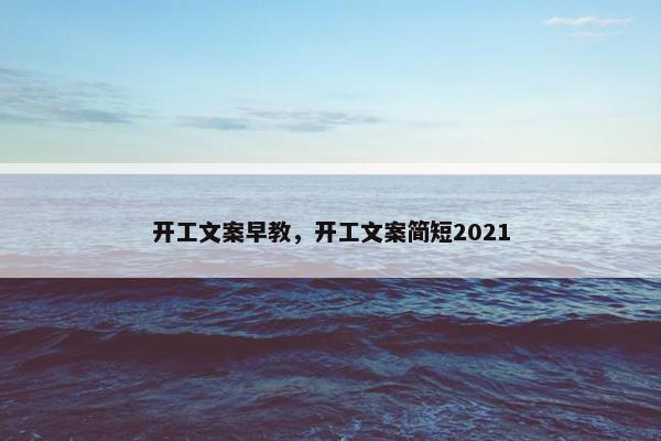 开工文案早教，开工文案简短2021