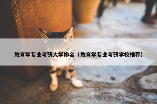 教育学专业考研大学排名（教育学专业考研学校推荐）