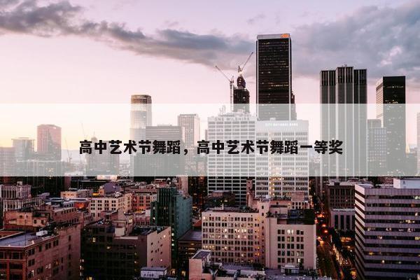 高中艺术节舞蹈，高中艺术节舞蹈一等奖