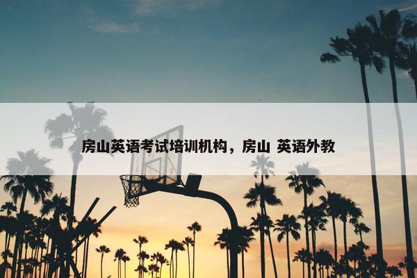房山英语考试培训机构，房山 英语外教