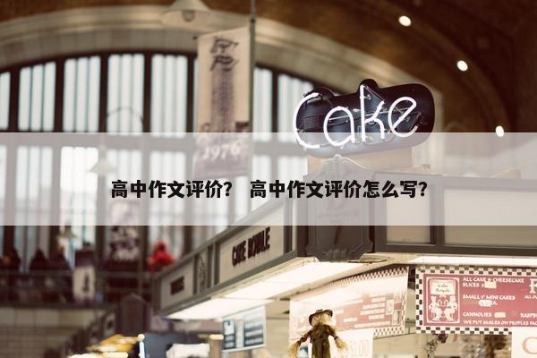 高中作文评价？ 高中作文评价怎么写？