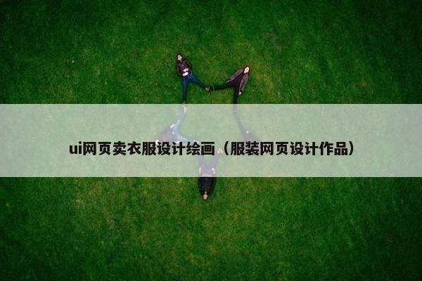 ui网页卖衣服设计绘画（服装网页设计作品）