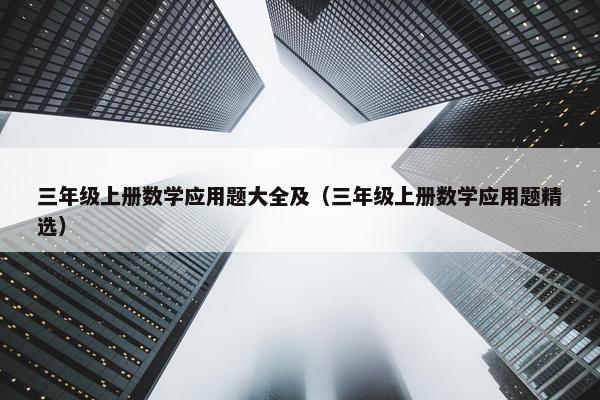 三年级上册数学应用题大全及（三年级上册数学应用题精选）