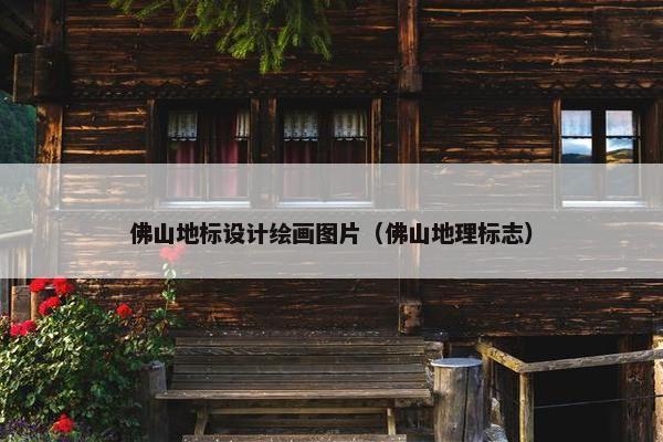 佛山地标设计绘画图片（佛山地理标志）