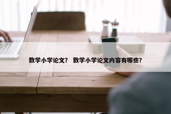 数学小学论文？ 数学小学论文内容有哪些？