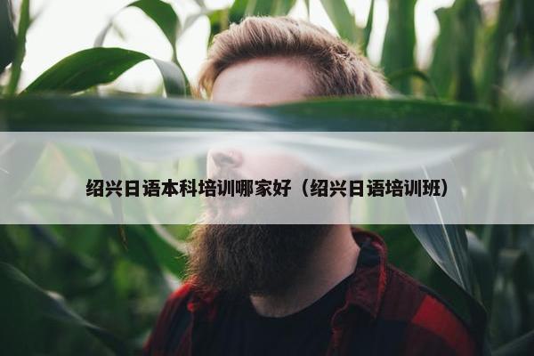 绍兴日语本科培训哪家好（绍兴日语培训班）