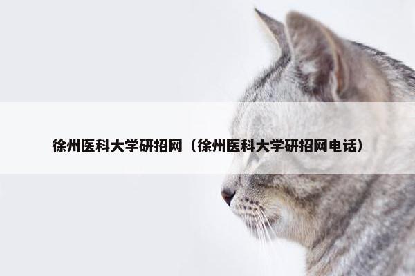 徐州医科大学研招网（徐州医科大学研招网电话）