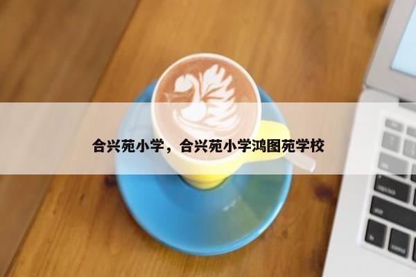 合兴苑小学，合兴苑小学鸿图苑学校