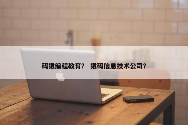 码猿编程教育？ 猿码信息技术公司？
