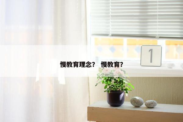 慢教育理念？ 慢教育？
