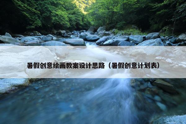 暑假创意绘画教案设计思路（暑假创意计划表）