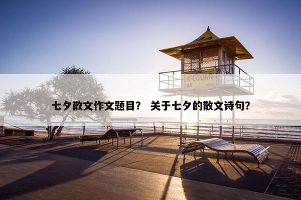 七夕散文作文题目？ 关于七夕的散文诗句？