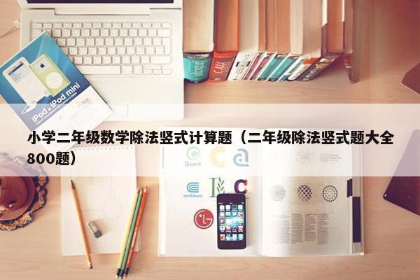 小学二年级数学除法竖式计算题（二年级除法竖式题大全800题）