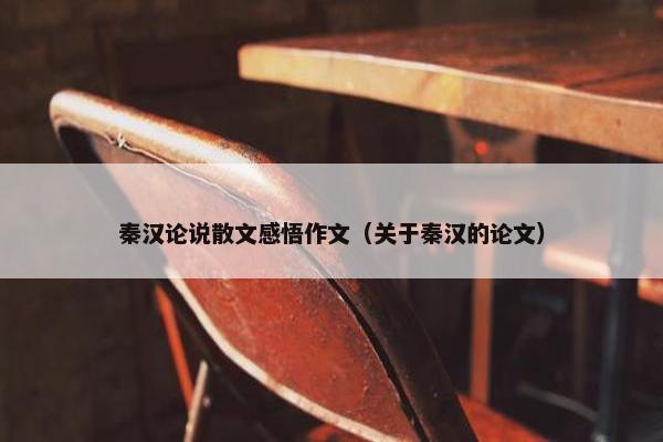 秦汉论说散文感悟作文（关于秦汉的论文）
