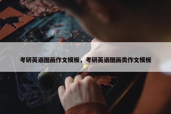 考研英语图画作文模板，考研英语图画类作文模板