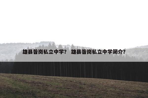 雄县昝岗私立中学？ 雄县昝岗私立中学简介？