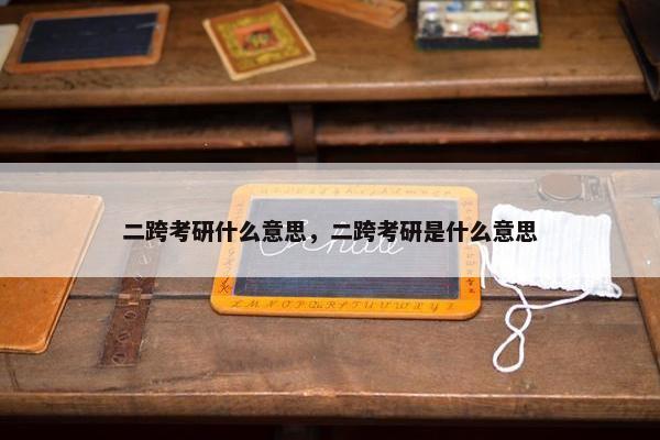 二跨考研什么意思，二跨考研是什么意思