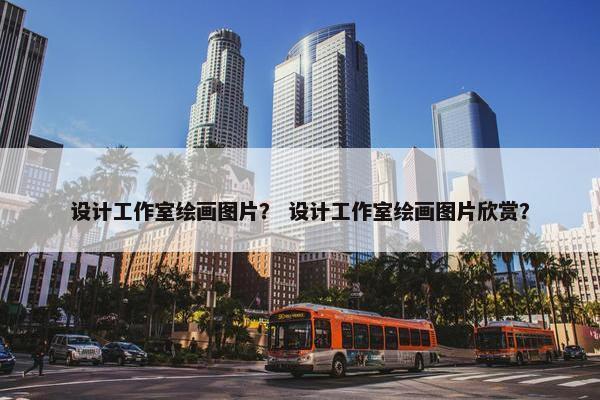 设计工作室绘画图片？ 设计工作室绘画图片欣赏？