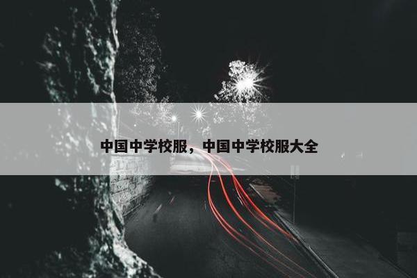 中国中学校服，中国中学校服大全