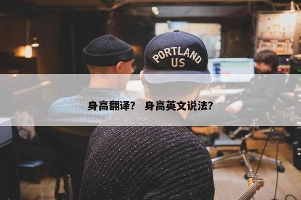 身高翻译？ 身高英文说法？