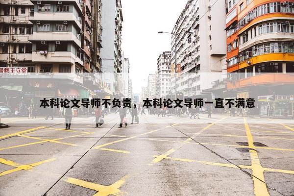 本科论文导师不负责，本科论文导师一直不满意