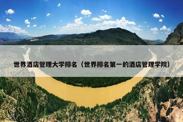 世界酒店管理大学排名（世界排名第一的酒店管理学院）