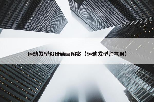 运动发型设计绘画图案（运动发型帅气男）