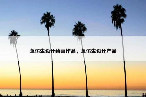 鱼仿生设计绘画作品，鱼仿生设计产品
