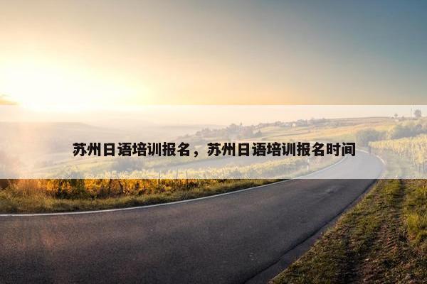 苏州日语培训报名，苏州日语培训报名时间