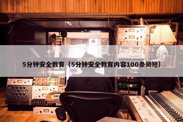 5分钟安全教育（5分钟安全教育内容100条简短）