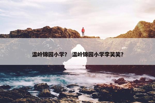 温岭锦园小学？ 温岭锦园小学李笑笑？
