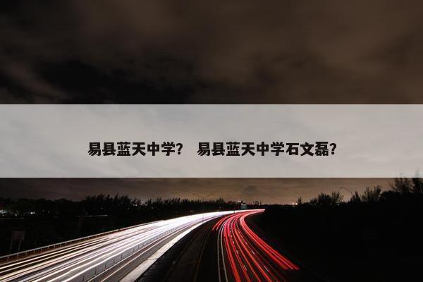 易县蓝天中学？ 易县蓝天中学石文磊？