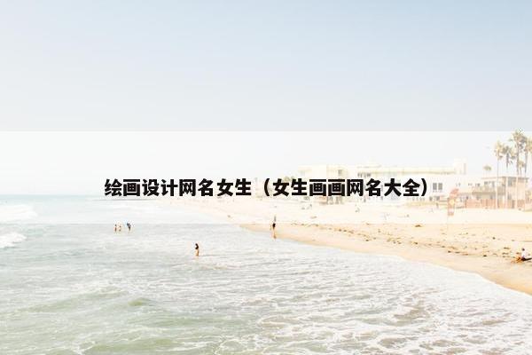 绘画设计网名女生（女生画画网名大全）