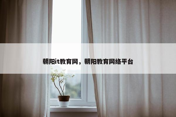 朝阳it教育网，朝阳教育网络平台